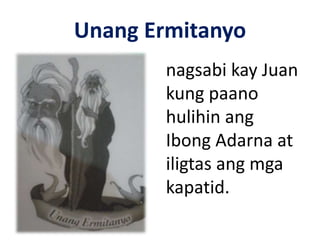 Unang Ermitanyo
nagsabi kay Juan
kung paano
hulihin ang
Ibong Adarna at
iligtas ang mga
kapatid.
 