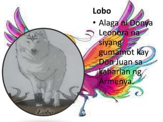 Lobo
• Alaga ni Donya
Leonora na
siyang
gumamot kay
Don Juan sa
kaharian ng
Armenya.
 