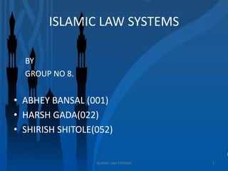 ISLAMIC LAW SYSTEMS

  BY
  GROUP NO 8.


• ABHEY BANSAL (001)
• HARSH GADA(022)
• SHIRISH SHITOLE(052)


                  ISLAMIC LAW SYSTEMS   1
 