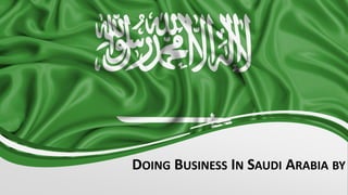 DOING BUSINESS IN SAUDI ARABIA BY
 