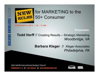 for MARKETING to the
50+ Consumer
FEBRUARY 6, 2014 | 10 – 11 AM

Presenters:

Todd Harff // Creating Results – Strategic Marketing
Woodbridge, VA
Barbara Kleger // Kleger Associates
Philadelphia, PA

 