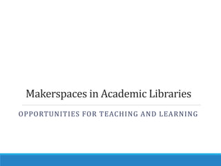 Makerspaces in Academic Libraries
OPPORTUNITIES FOR TEACHING AND LEARNING
 