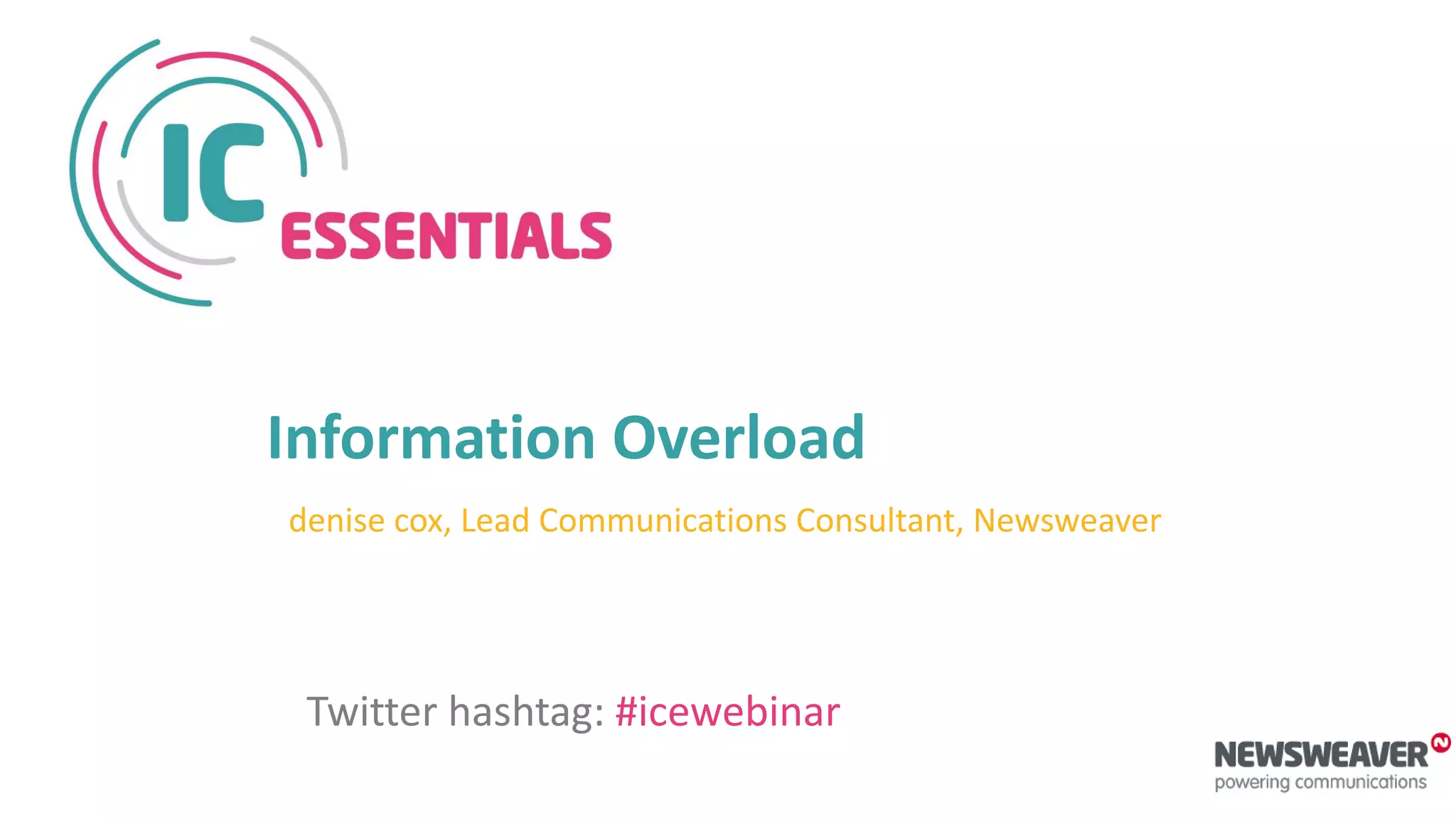Information Overload
denise cox, Lead Communications Consultant, Newsweaver
Twitter hashtag: #icewebinar
 