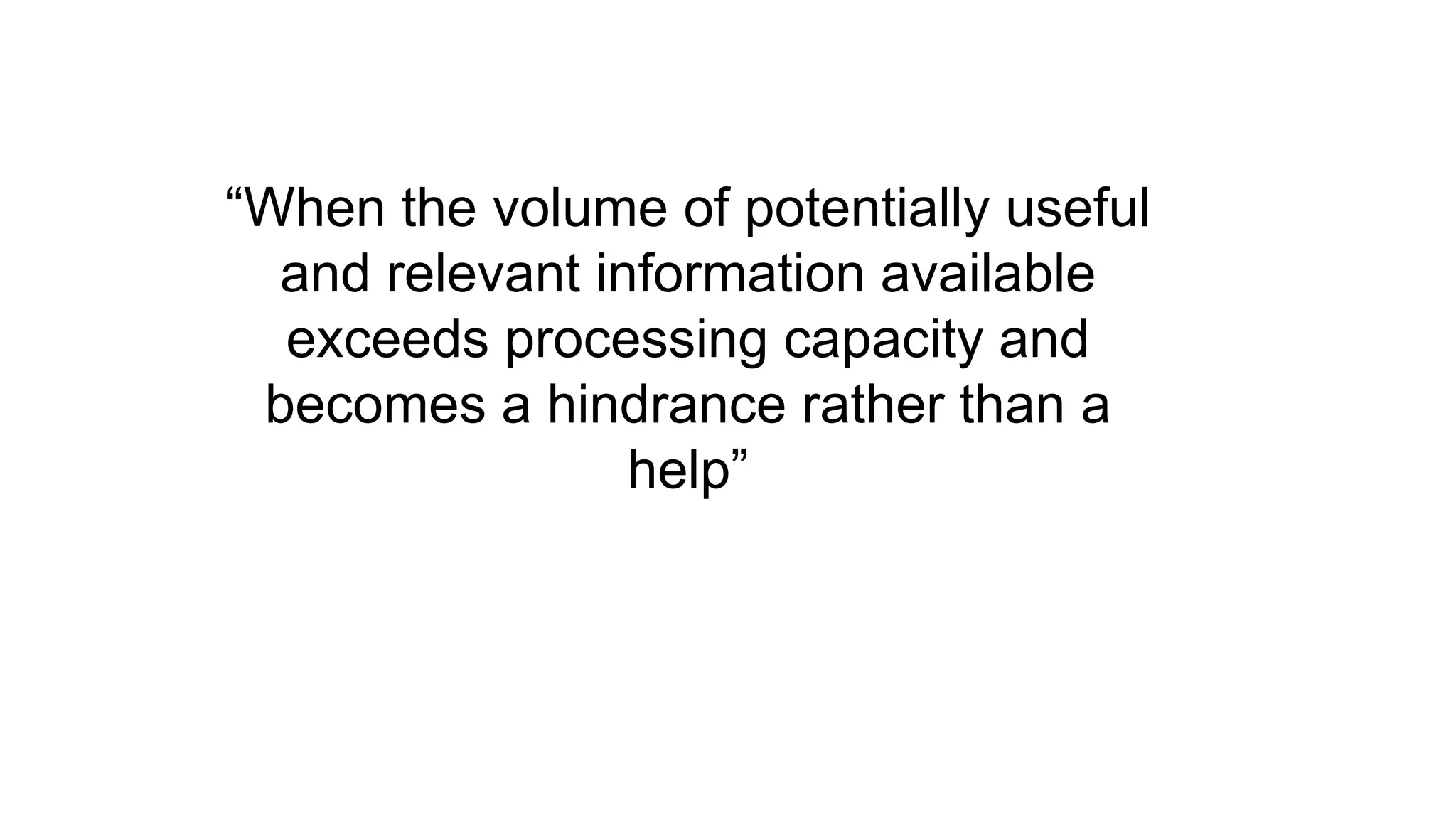 “When the volume of potentially useful
and relevant information available
exceeds processing capacity and
becomes a hindrance rather than a
help”
 