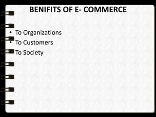 BENIFITS OF E- COMMERCE 
• To Organizations 
• To Customers 
• To Society 
 