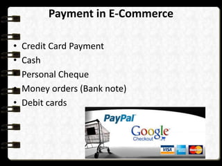 Payment in E-Commerce 
• Credit Card Payment 
• Cash 
• Personal Cheque 
• Money orders (Bank note) 
• Debit cards 
 