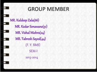 GROUP MEMBER 
MR. Kuldeep Zala(66) 
MR. Kedar Sonawane(51) 
MR. Vishal Mishra(24) 
MR. Tabresh Sayed(44) 
(F. Y. BMS) 
SEM-I 
2013-2014 
 
