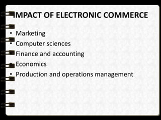 IMPACT OF ELECTRONIC COMMERCE 
• Marketing 
• Computer sciences 
• Finance and accounting 
• Economics 
• Production and operations management 
 