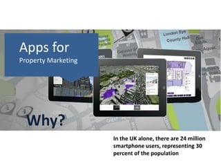 Apps for
Property Marketing
In the UK alone, there are 24 million
smartphone users, representing 30
percent of the population
Why?
 