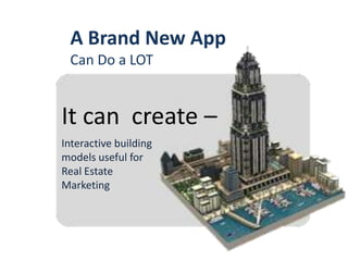 It can create –
Interactive building
models useful for
Real Estate
Marketing
A Brand New App
Can Do a LOT
 