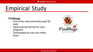 Computer Science
Empirical Study
Findbugs:
- One of the most commonly-used SA
tools
- Open-sourced SA tool for Java
programs
- Downloaded for over one million
times
5
 