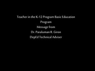 Teacher in theK-12 Program Basic Education
Program
Message from
Dr. ParalumanR.Giron
DepEd Technical Adviser
 