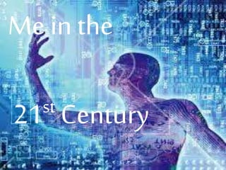 Me in the
21st Century
 