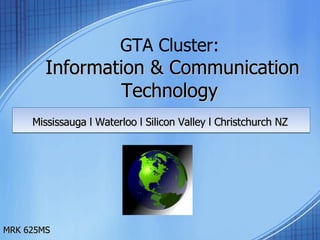 GTA Cluster:  Information & Communication Technology  Mississauga l Waterloo l Silicon Valley l Christchurch NZ MRK 625MS 