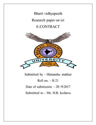 Bharti vidhyapeeth
Research paper on ict
E-CONTRACT
Submitted by – Himanshu makkar
Roll no. – B 21
Date of submission – 20 /9/2017
Submitted to – Mr. H.B. keshava
 