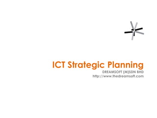 ICT Strategic PlanningDREAMSOFT (M)SDN BHDhttp://www.thedreamsoft.com 