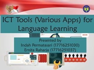 ICT Tools (Various Apps) for
Language Learning
Presented by
Indah Permatasari (17716251030)
Ernita Raharja (17716251037)
 