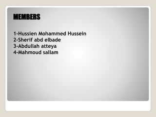 MEMBERS
1-Hussien Mohammed Hussein
2-Sherif abd elbade
3-Abdullah atteya
4-Mahmoud sallam
 