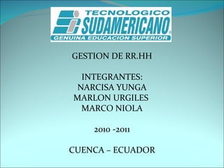 GESTION DE RR.HH   INTEGRANTES: NARCISA YUNGA MARLON URGILES  MARCO NIOLA 2010 -2011   CUENCA – ECUADOR 