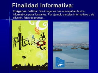 Finalidad Informativa:
Imágenes noticia : Son imágenes que acompañan textos
informativos para ilustrarlos. Por ejemplo carteles informativos o de
difusión, fotos de prensa…
 