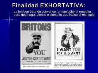 Finalidad EXHORTATIVA:
La imagen trata de convencer o manipular al receptor
para que haga, piense o sienta lo que indica el mensaje.
 