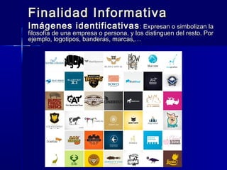 Finalidad Informativa
Imágenes identificativas : Expresan o simbolizan la
filosofía de una empresa o persona, y los distinguen del resto. Por
ejemplo, logotipos, banderas, marcas,…
 