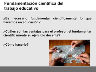 Here comes your footer
Fundamentación científica del
trabajo educativo
¿Es necesario fundamentar científicamente lo que
ha...