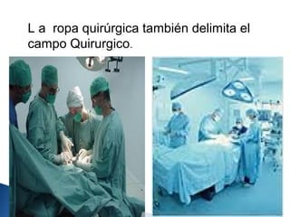 L a ropa quirúrgica también delimita el
    campo Quirurgico.




.
 