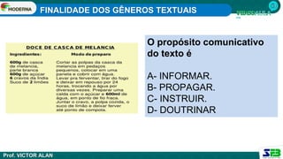FINALIDADE DOS GÊNEROS TEXTUAIS
Prof. VICTOR ALAN
O propósito comunicativo
do texto é
A- INFORMAR.
B- PROPAGAR.
C- INSTRUIR.
D- DOUTRINAR
 