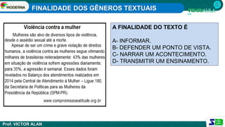 FINALIDADE DOS GÊNEROS TEXTUAIS
Prof. VICTOR ALAN
A FINALIDADE DO TEXTO É
A- INFORMAR.
B- DEFENDER UM PONTO DE VISTA.
C- NARRAR UM ACONTECIMENTO.
D- TRANSMITIR UM ENSINAMENTO.
 