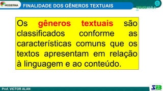 FINALIDADE DOS GÊNEROS TEXTUAIS
Prof. VICTOR ALAN
Os gêneros textuais são
classificados conforme as
características comuns que os
textos apresentam em relação
à linguagem e ao conteúdo.
 