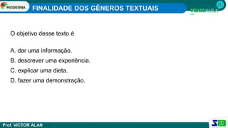 FINALIDADE DOS GÊNEROS TEXTUAIS
Prof. VICTOR ALAN
O objetivo desse texto é
A. dar uma informação.
B. descrever uma experiência.
C. explicar uma dieta.
D. fazer uma demonstração.
 