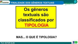 FINALIDADE DOS GÊNEROS TEXTUAIS
Prof. VICTOR ALAN
Os gêneros
textuais são
classificados por
TIPOLOGIA
MAS... O QUE É TIPOLOGIA?
 