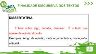 DISSERTATIVA
É falar sobre algo, debater, discorrer... É o texto que
apresenta opinião do autor.
Exemplos: Artigo de opinião, carta argumentativa, monografia,
editorial...
 