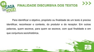 Prof. VICTOR ALAN
Para identificar o objetivo, propósito ou finalidade de um texto é preciso
identificar, reconhecer o contexto, do produtor e do receptor. Em outras
palavras, quem escreve, para quem se escreve, com qual finalidade e em
que conjuntura sociohistórica.
 