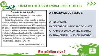 A FINALIDADE DO TEXTO É
A- INFORMAR.
B- DEFENDER UM PONTO DE VISTA.
C- NARRAR UM ACONTECIMENTO.
D- TRANSMITIR UM ENSINAMENTO.
E o público alvo?
 