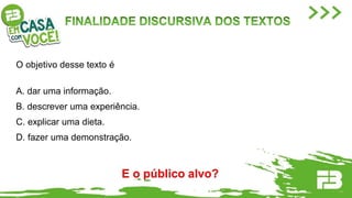 O objetivo desse texto é
A. dar uma informação.
B. descrever uma experiência.
C. explicar uma dieta.
D. fazer uma demonstração.
E o público alvo?
 