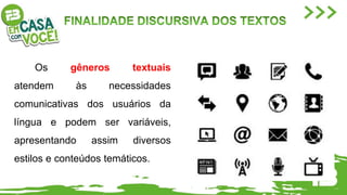 Os gêneros textuais
atendem às necessidades
comunicativas dos usuários da
língua e podem ser variáveis,
apresentando assim diversos
estilos e conteúdos temáticos.
 