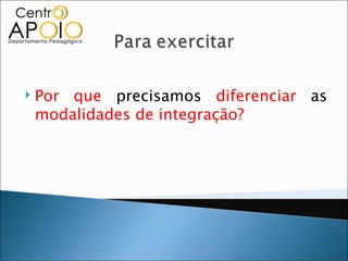    Por que precisamos diferenciar as
    modalidades de integração?
 