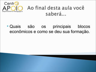  Quais  são    os   principais   blocos
 econômicos e como se deu sua formação.
 