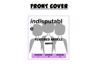 FRONT COVER

indisputabl
e
 FEATURED ARTICLE
             QUOTE



 COVERLINE   COVERLINE   COVERLINE
     1           2           3
 
