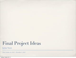 Final Project Ideas
    Jackie Neon

    Date October 24, 2012 - December 3, 2012


Tuesday, October 30, 12
 