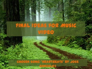 Final Ideas for Music
        Video




Chosen Song: ‘Heartbeats’ by Jose
           Gonzalez
 