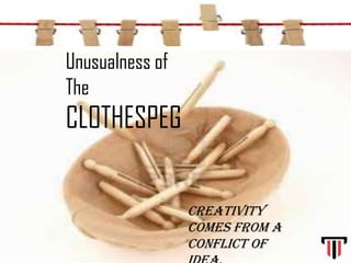 Unusualness of
The
CLOTHESPEG
Creativity
comes from a
conflict of
 