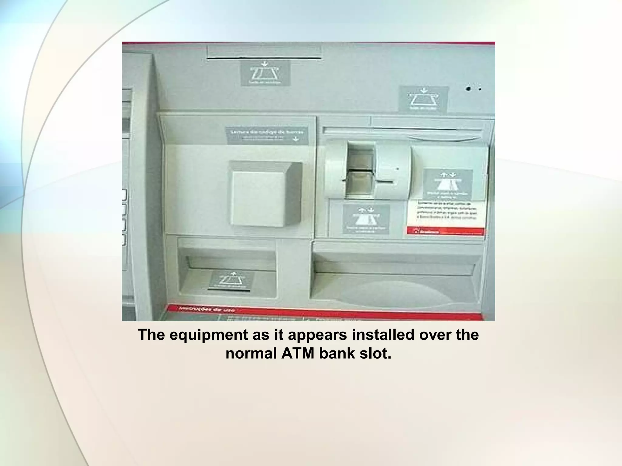 The equipment as it appears installed over the
normal ATM bank slot.
 