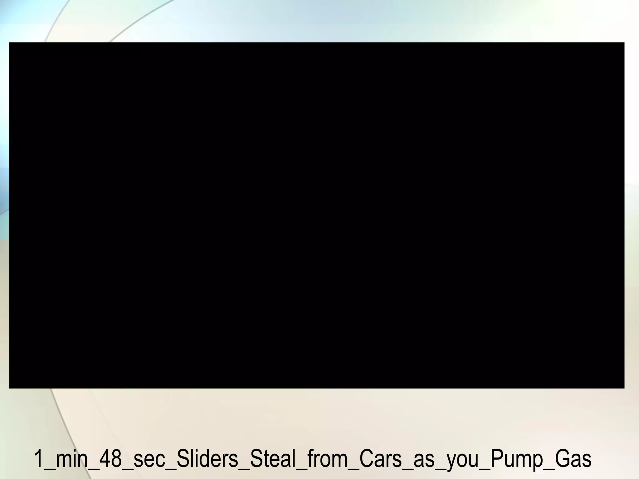 1_min_48_sec_Sliders_Steal_from_Cars_as_you_Pump_Gas
 