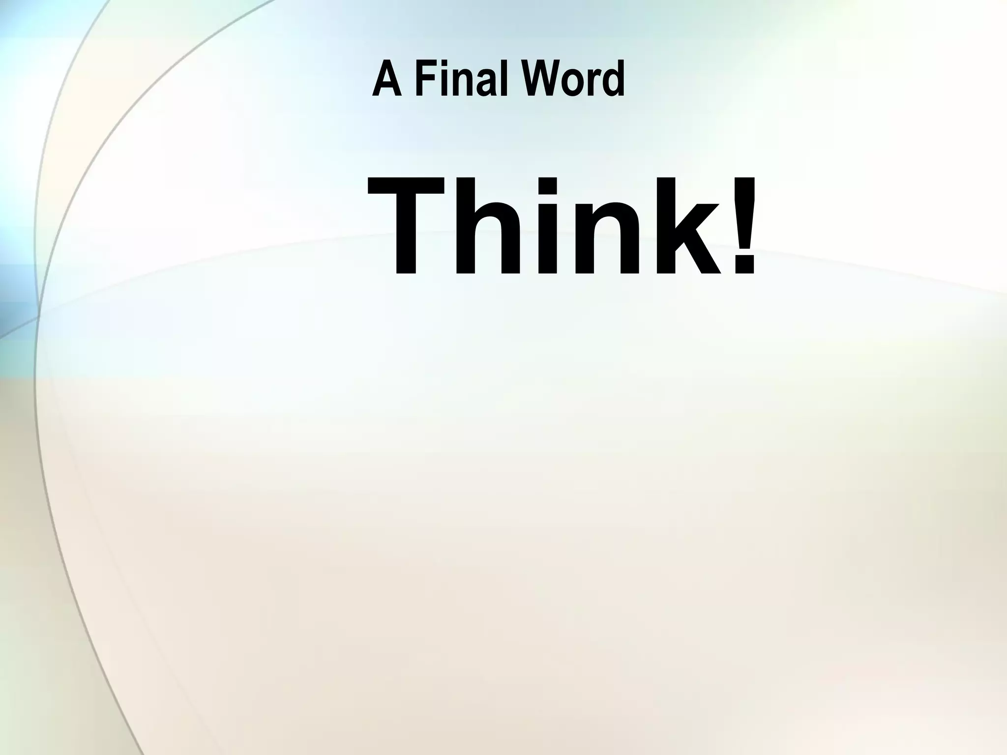 A Final Word
Think!
 