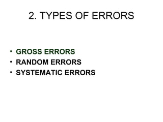 2. TYPES OF ERRORS


• GROSS ERRORS
• RANDOM ERRORS
• SYSTEMATIC ERRORS
 