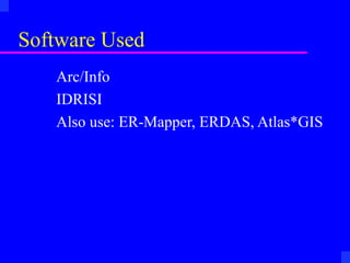 Software Used
   Arc/Info
   IDRISI
   Also use: ER-Mapper, ERDAS, Atlas*GIS
 