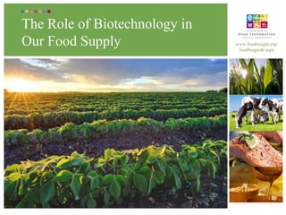 The Role of Biotechnology in
Our Food Supply                www.foodinsight.org/
                                foodbioguide.aspx
 